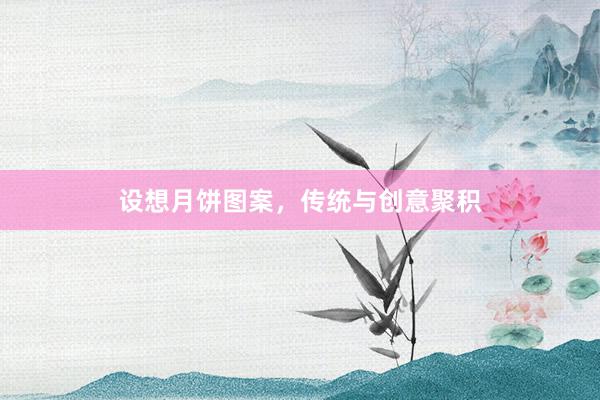 设想月饼图案，传统与创意聚积